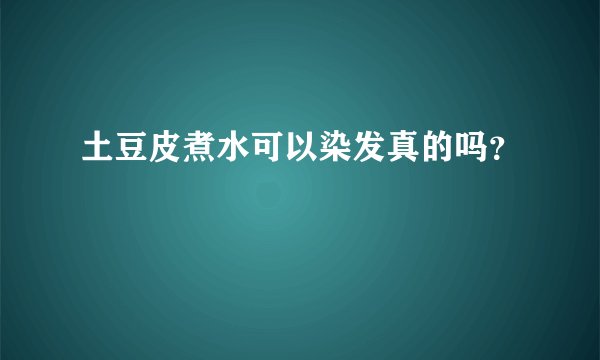 土豆皮煮水可以染发真的吗？