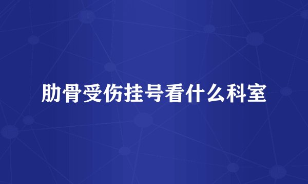 肋骨受伤挂号看什么科室
