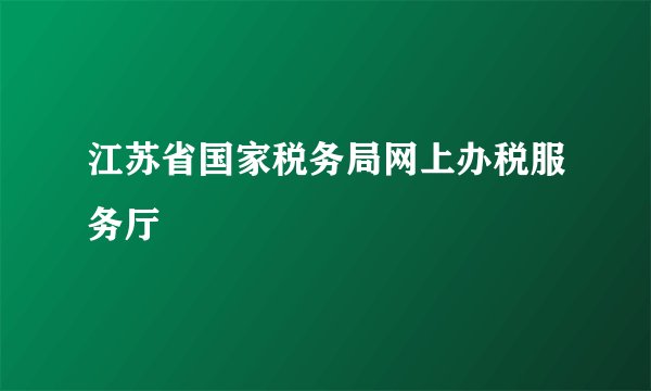 江苏省国家税务局网上办税服务厅