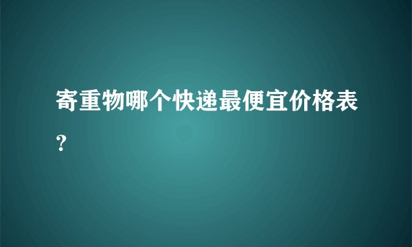 寄重物哪个快递最便宜价格表？