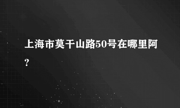 上海市莫干山路50号在哪里阿?