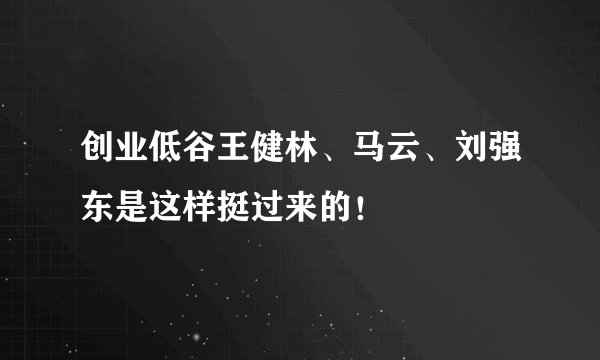 创业低谷王健林、马云、刘强东是这样挺过来的！