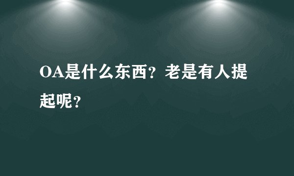 OA是什么东西？老是有人提起呢？