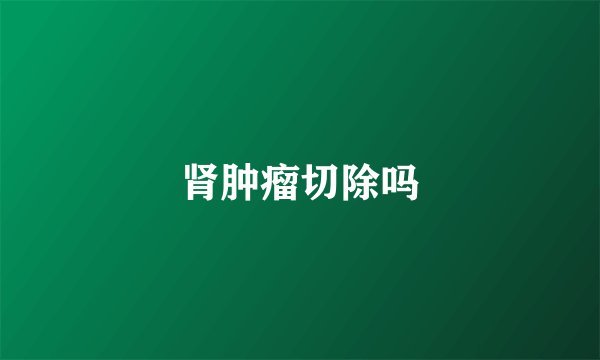 肾肿瘤切除吗