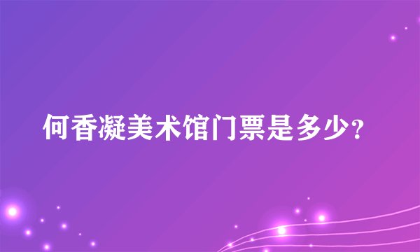 何香凝美术馆门票是多少？