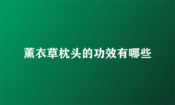 薰衣草枕头的功效有哪些