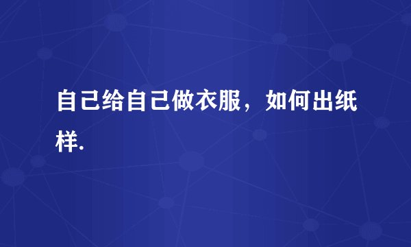 自己给自己做衣服，如何出纸样.