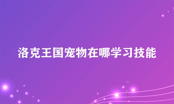 洛克王国宠物在哪学习技能
