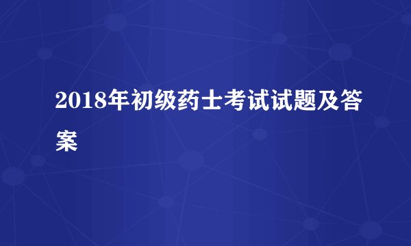 2018年初级药士考试试题及答案