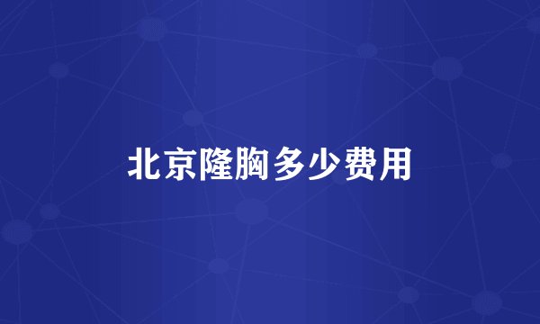 北京隆胸多少费用