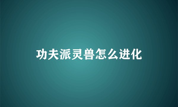 功夫派灵兽怎么进化