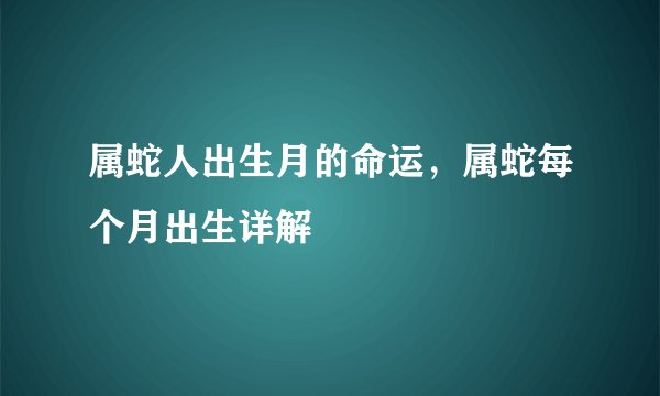 属蛇人出生月的命运，属蛇每个月出生详解