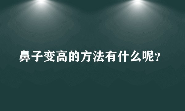 鼻子变高的方法有什么呢？