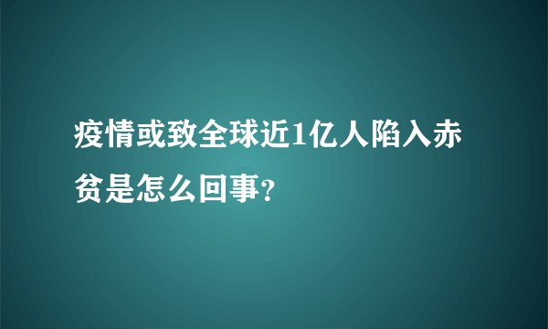 疫情或致全球近1亿人陷入赤贫是怎么回事？