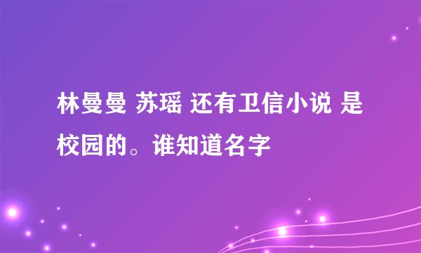 林曼曼 苏瑶 还有卫信小说 是校园的。谁知道名字