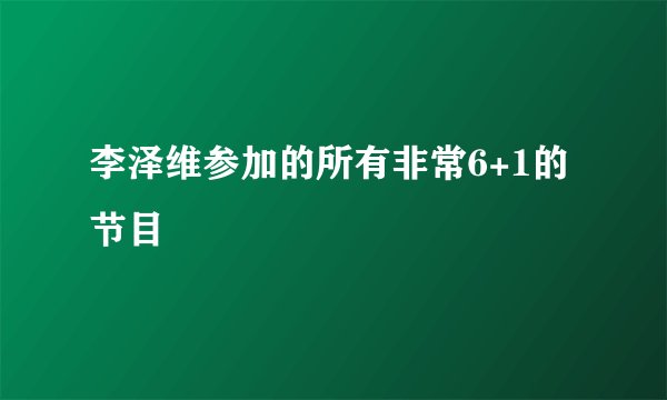 李泽维参加的所有非常6+1的节目