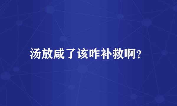 汤放咸了该咋补救啊？