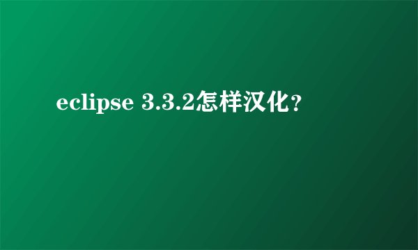 eclipse 3.3.2怎样汉化？
