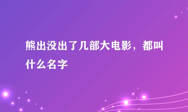 熊出没出了几部大电影，都叫什么名字