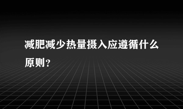 减肥减少热量摄入应遵循什么原则？
