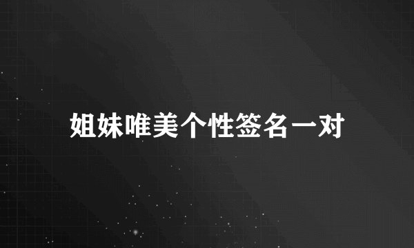 姐妹唯美个性签名一对