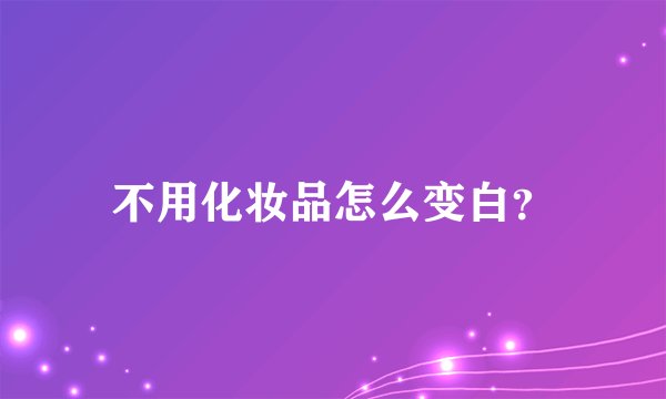 不用化妆品怎么变白？