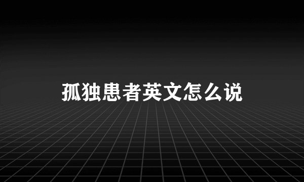 孤独患者英文怎么说
