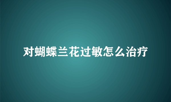 对蝴蝶兰花过敏怎么治疗