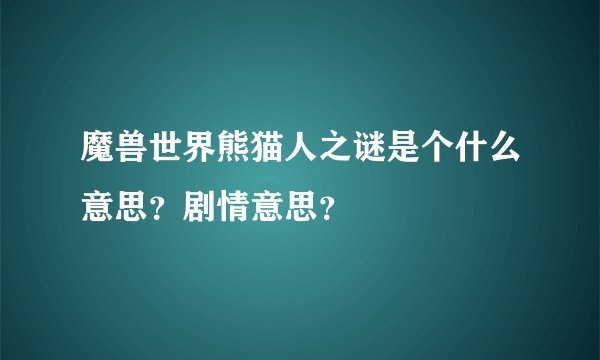 魔兽世界熊猫人之谜是个什么意思？剧情意思？