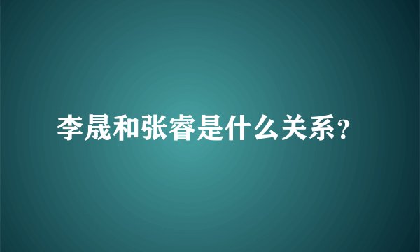 李晟和张睿是什么关系?