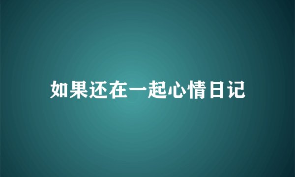 如果还在一起心情日记