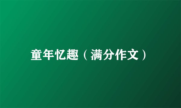 童年忆趣（满分作文）