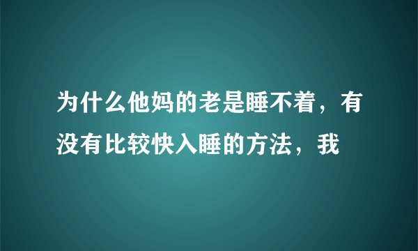 为什么他妈的老是睡不着，有没有比较快入睡的方法，我