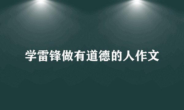 学雷锋做有道德的人作文