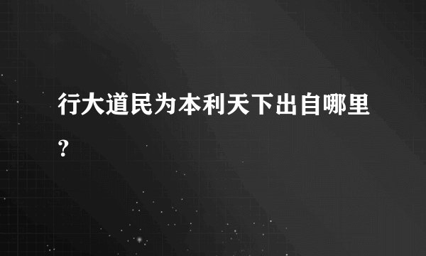 行大道民为本利天下出自哪里？