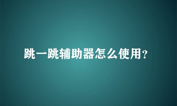 跳一跳辅助器怎么使用？