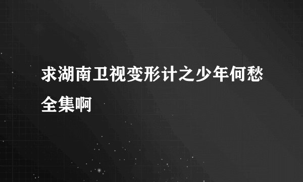 求湖南卫视变形计之少年何愁全集啊