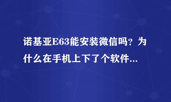 诺基亚E63能安装微信吗?为什么在手机上下了个软件,说不能安装呢!!求救