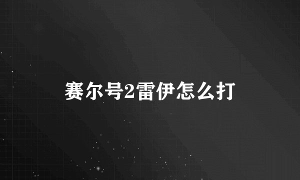 赛尔号2雷伊怎么打