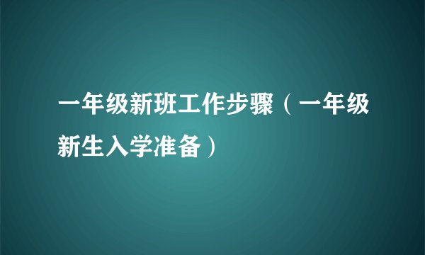 一年级新班工作步骤(一年级新生入学准备)