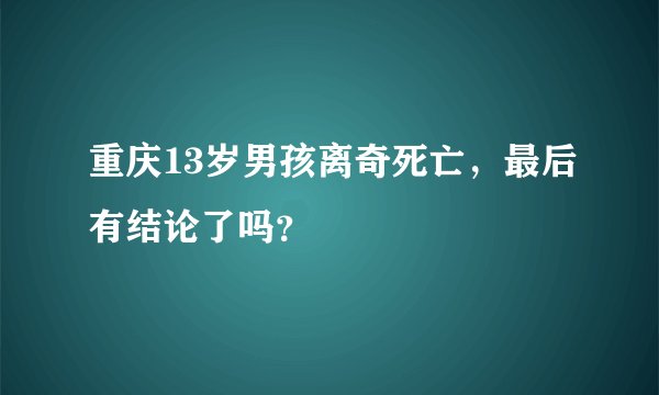 重庆13岁男孩离奇死亡，最后有结论了吗？