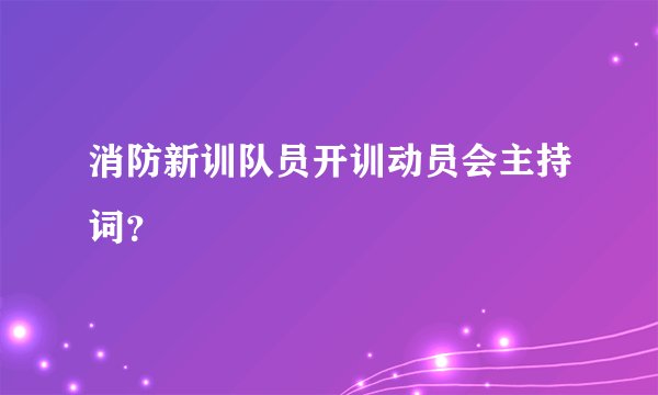 消防新训队员开训动员会主持词？