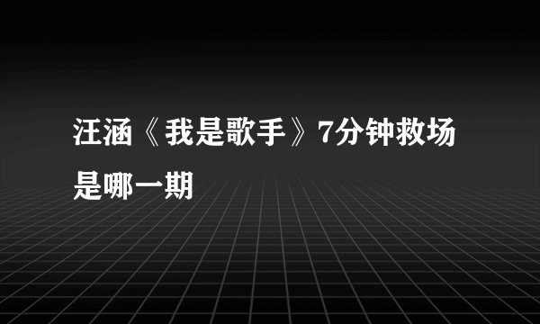 汪涵《我是歌手》7分钟救场是哪一期
