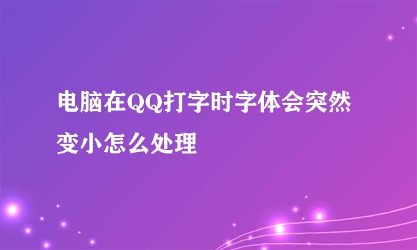 电脑在QQ打字时字体会突然变小怎么处理