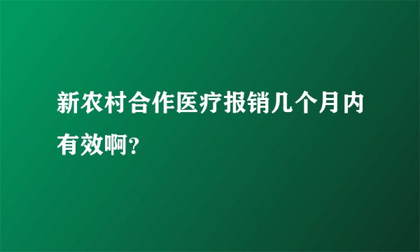 新农村合作医疗报销几个月内有效啊？