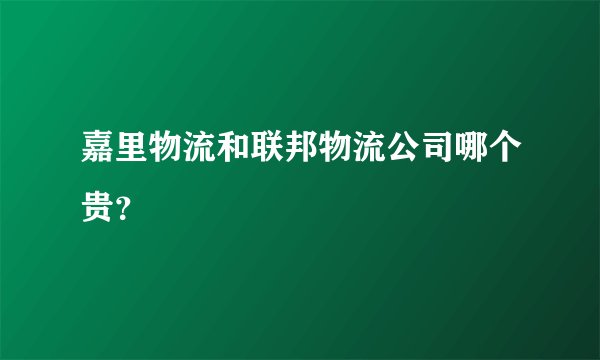 嘉里物流和联邦物流公司哪个贵?
