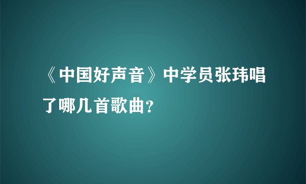 《中国好声音》中学员张玮唱了哪几首歌曲？