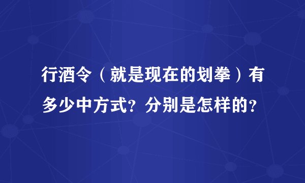 行酒令(就是现在的划拳)有多少中方式?分别是怎样的?