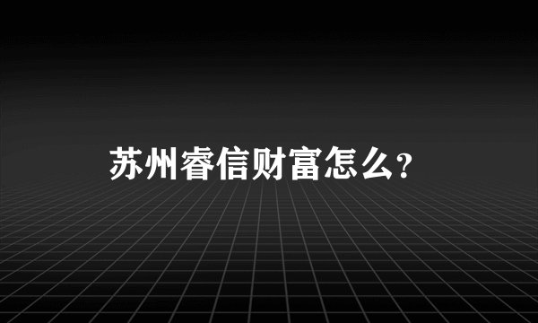 苏州睿信财富怎么?