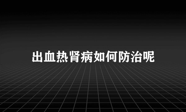 出血热肾病如何防治呢